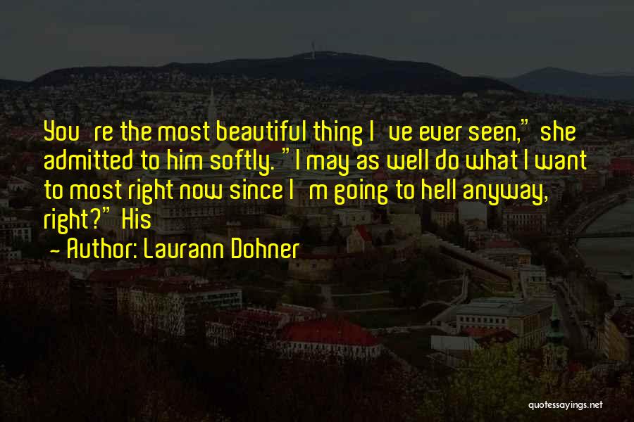 Laurann Dohner Quotes: You're The Most Beautiful Thing I've Ever Seen, She Admitted To Him Softly. I May As Well Do What I