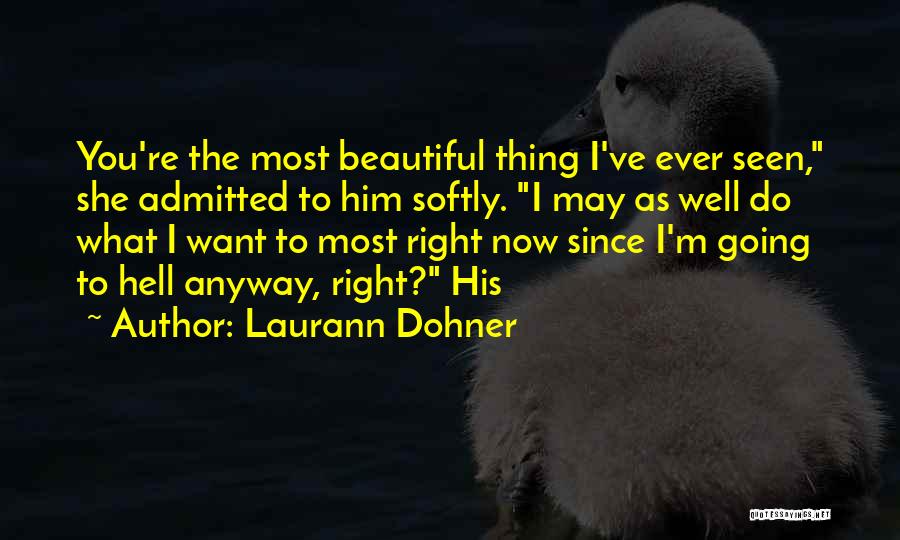 Laurann Dohner Quotes: You're The Most Beautiful Thing I've Ever Seen, She Admitted To Him Softly. I May As Well Do What I