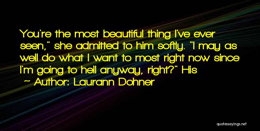 Laurann Dohner Quotes: You're The Most Beautiful Thing I've Ever Seen, She Admitted To Him Softly. I May As Well Do What I