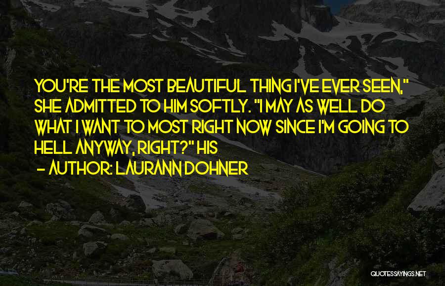 Laurann Dohner Quotes: You're The Most Beautiful Thing I've Ever Seen, She Admitted To Him Softly. I May As Well Do What I