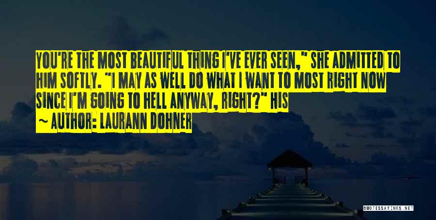 Laurann Dohner Quotes: You're The Most Beautiful Thing I've Ever Seen, She Admitted To Him Softly. I May As Well Do What I
