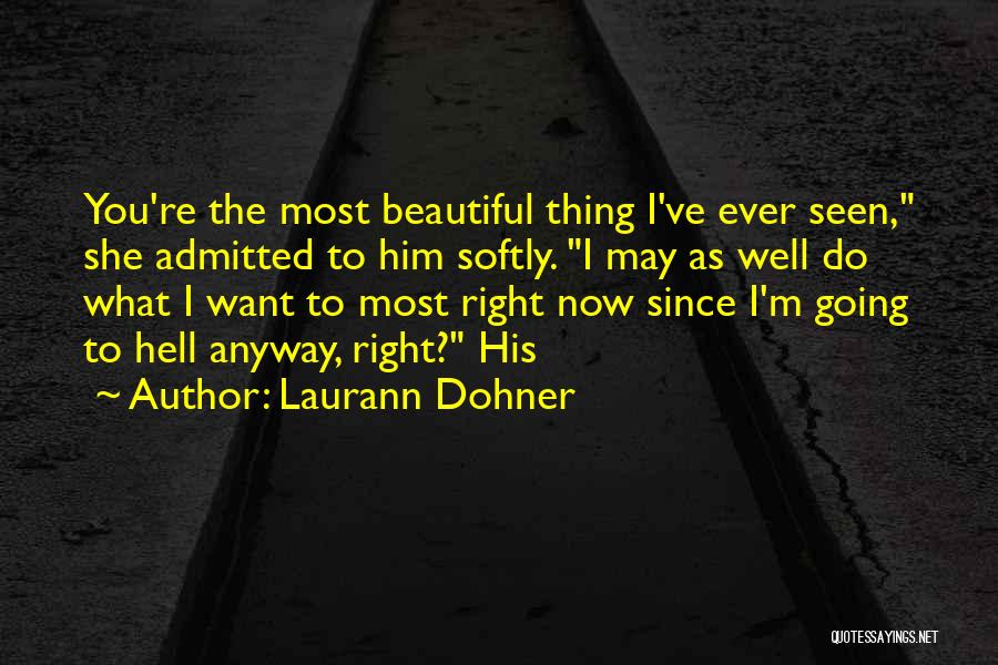 Laurann Dohner Quotes: You're The Most Beautiful Thing I've Ever Seen, She Admitted To Him Softly. I May As Well Do What I