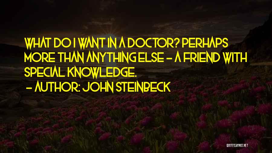 John Steinbeck Quotes: What Do I Want In A Doctor? Perhaps More Than Anything Else - A Friend With Special Knowledge.