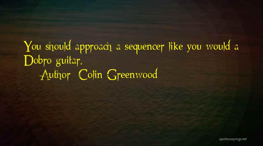 Colin Greenwood Quotes: You Should Approach A Sequencer Like You Would A Dobro Guitar.