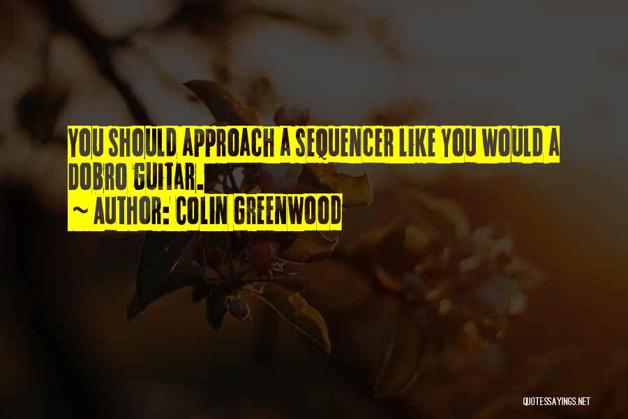 Colin Greenwood Quotes: You Should Approach A Sequencer Like You Would A Dobro Guitar.