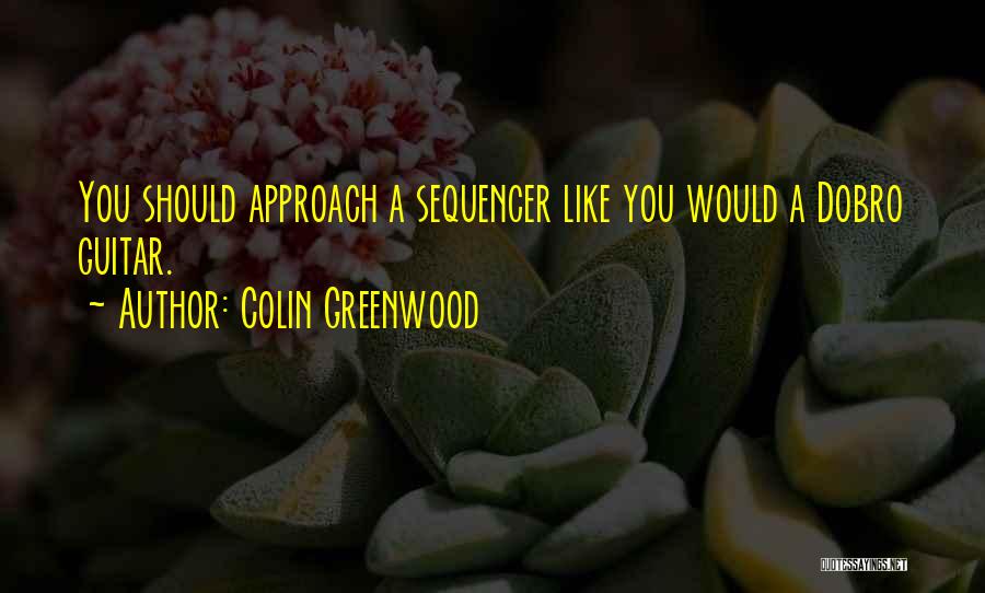 Colin Greenwood Quotes: You Should Approach A Sequencer Like You Would A Dobro Guitar.