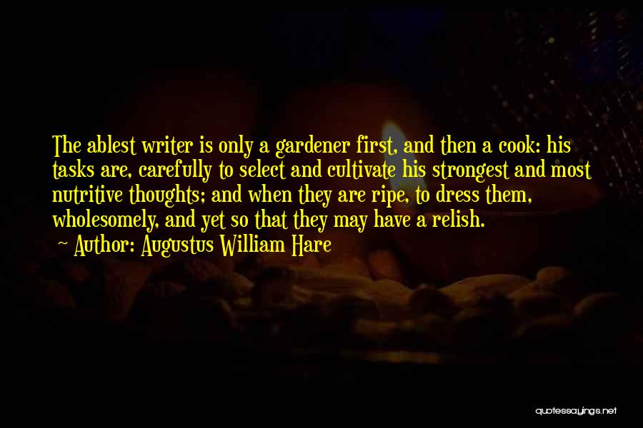 Augustus William Hare Quotes: The Ablest Writer Is Only A Gardener First, And Then A Cook: His Tasks Are, Carefully To Select And Cultivate