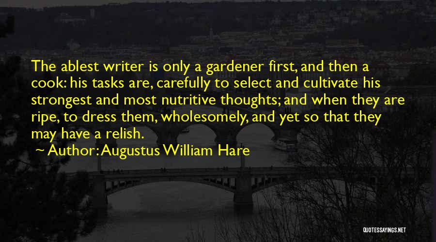 Augustus William Hare Quotes: The Ablest Writer Is Only A Gardener First, And Then A Cook: His Tasks Are, Carefully To Select And Cultivate