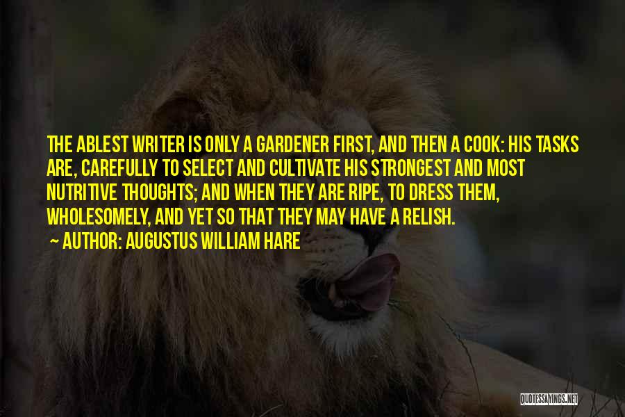 Augustus William Hare Quotes: The Ablest Writer Is Only A Gardener First, And Then A Cook: His Tasks Are, Carefully To Select And Cultivate