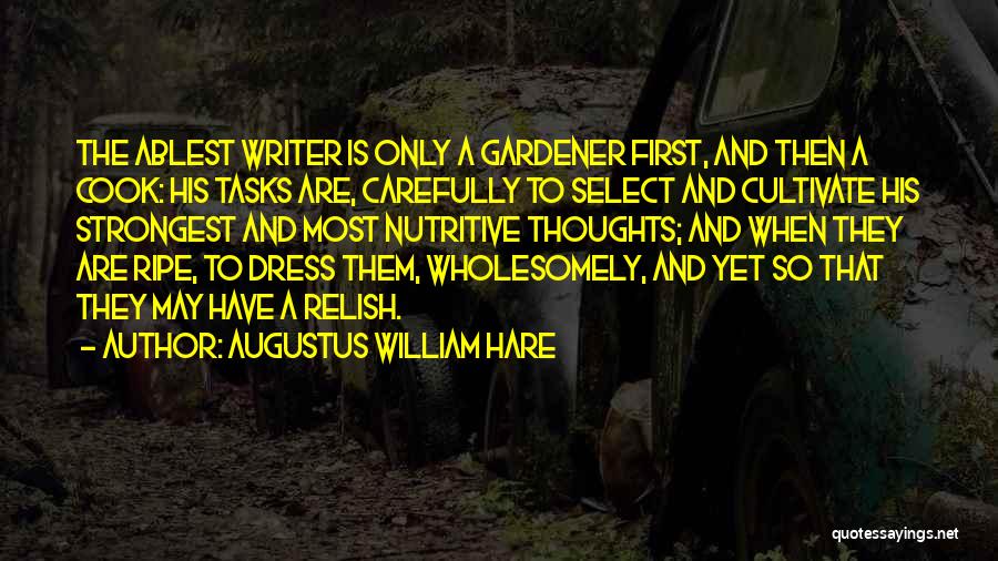 Augustus William Hare Quotes: The Ablest Writer Is Only A Gardener First, And Then A Cook: His Tasks Are, Carefully To Select And Cultivate