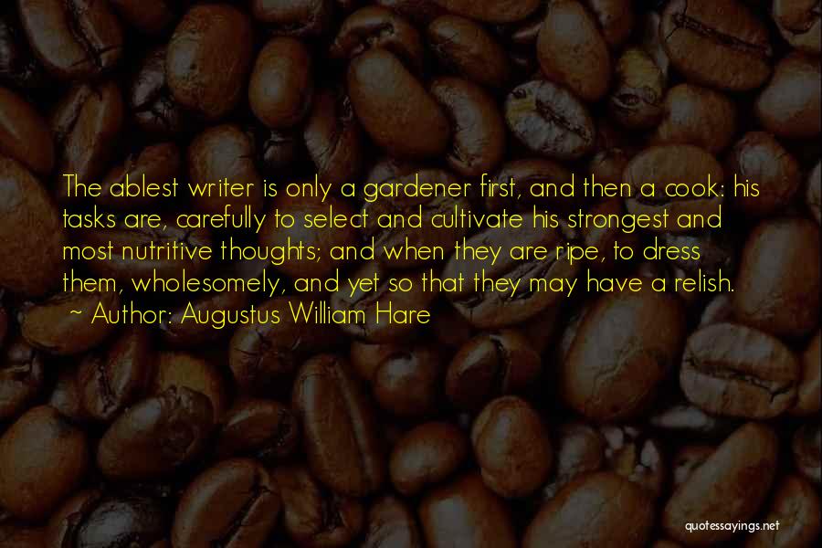 Augustus William Hare Quotes: The Ablest Writer Is Only A Gardener First, And Then A Cook: His Tasks Are, Carefully To Select And Cultivate