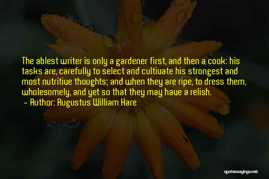 Augustus William Hare Quotes: The Ablest Writer Is Only A Gardener First, And Then A Cook: His Tasks Are, Carefully To Select And Cultivate