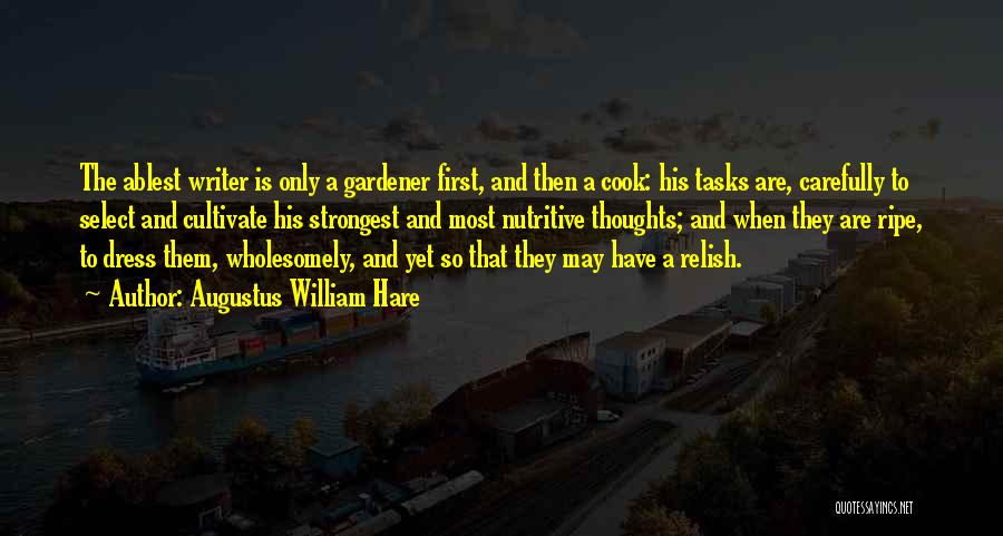 Augustus William Hare Quotes: The Ablest Writer Is Only A Gardener First, And Then A Cook: His Tasks Are, Carefully To Select And Cultivate