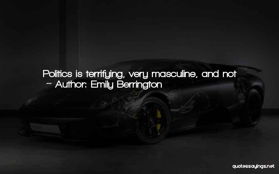 Emily Berrington Quotes: Politics Is Terrifying, Very Masculine, And Not Particularly Encouraging To Young Blonde Women - As A Career, That Is -