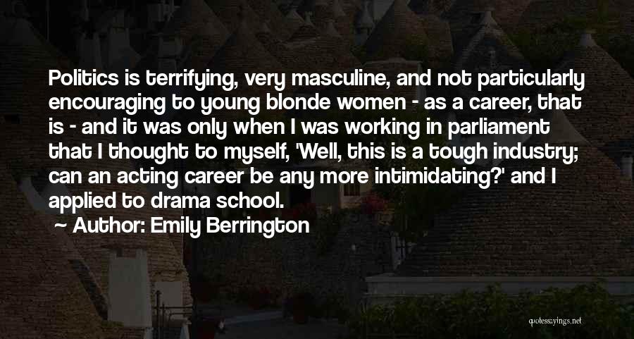 Emily Berrington Quotes: Politics Is Terrifying, Very Masculine, And Not Particularly Encouraging To Young Blonde Women - As A Career, That Is -