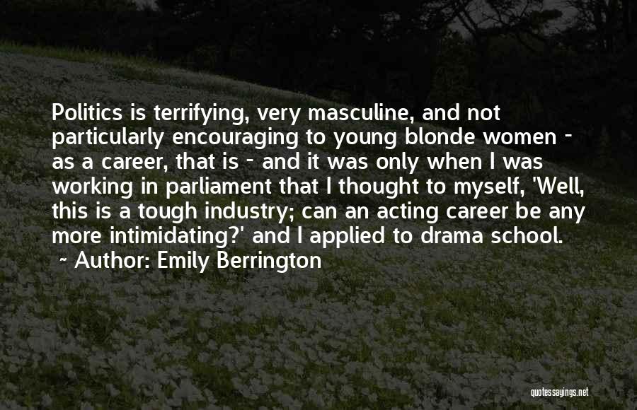 Emily Berrington Quotes: Politics Is Terrifying, Very Masculine, And Not Particularly Encouraging To Young Blonde Women - As A Career, That Is -