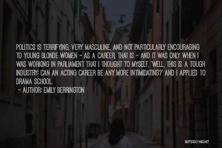 Emily Berrington Quotes: Politics Is Terrifying, Very Masculine, And Not Particularly Encouraging To Young Blonde Women - As A Career, That Is -