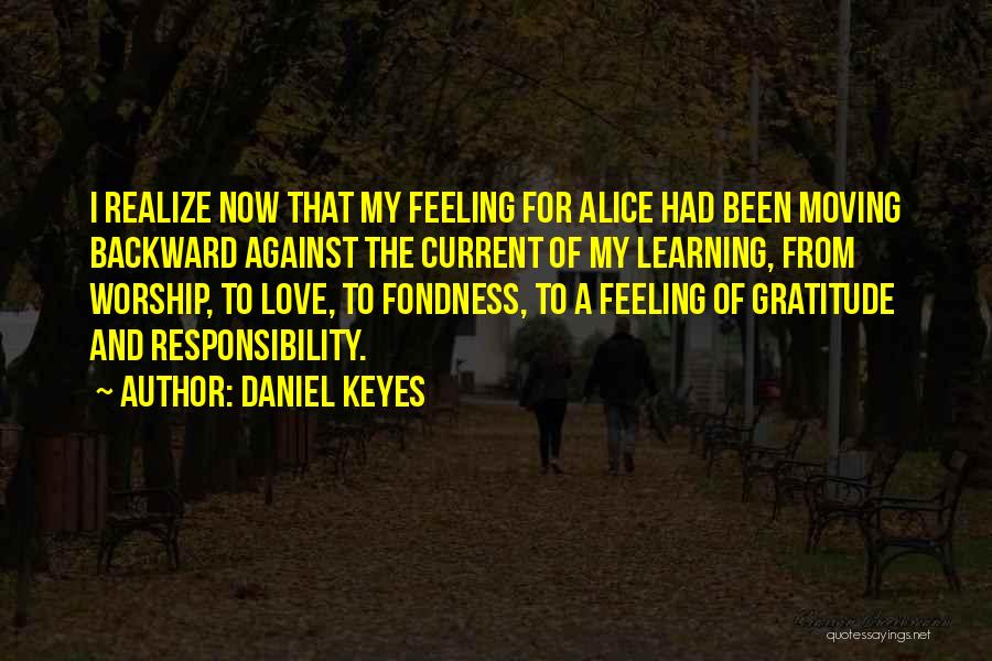 Daniel Keyes Quotes: I Realize Now That My Feeling For Alice Had Been Moving Backward Against The Current Of My Learning, From Worship,