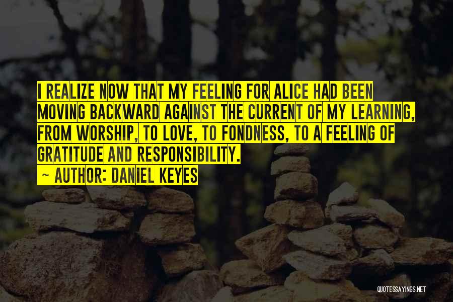 Daniel Keyes Quotes: I Realize Now That My Feeling For Alice Had Been Moving Backward Against The Current Of My Learning, From Worship,