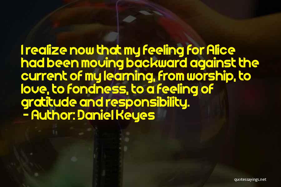 Daniel Keyes Quotes: I Realize Now That My Feeling For Alice Had Been Moving Backward Against The Current Of My Learning, From Worship,