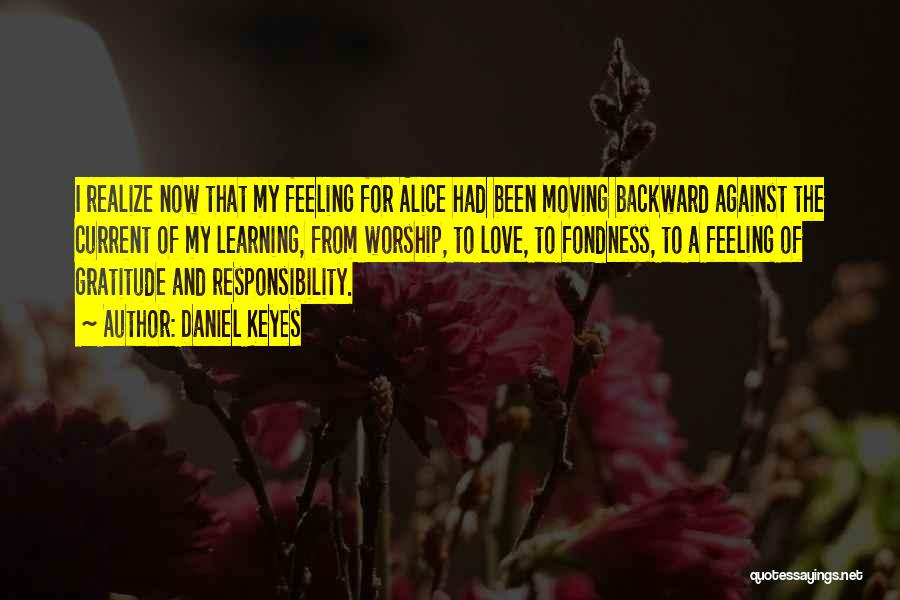 Daniel Keyes Quotes: I Realize Now That My Feeling For Alice Had Been Moving Backward Against The Current Of My Learning, From Worship,