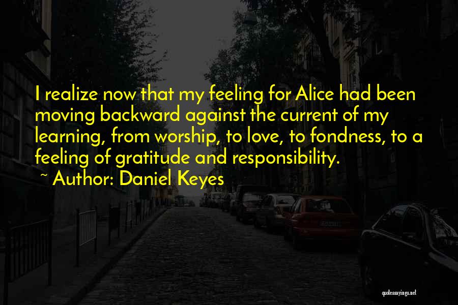 Daniel Keyes Quotes: I Realize Now That My Feeling For Alice Had Been Moving Backward Against The Current Of My Learning, From Worship,