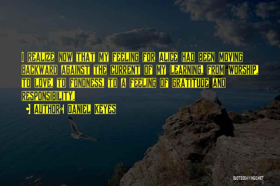Daniel Keyes Quotes: I Realize Now That My Feeling For Alice Had Been Moving Backward Against The Current Of My Learning, From Worship,
