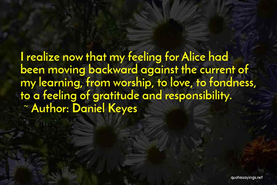 Daniel Keyes Quotes: I Realize Now That My Feeling For Alice Had Been Moving Backward Against The Current Of My Learning, From Worship,