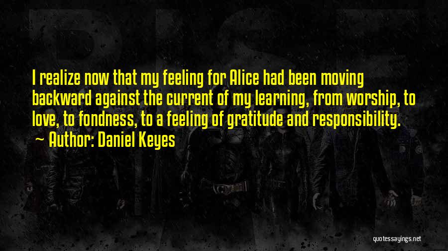 Daniel Keyes Quotes: I Realize Now That My Feeling For Alice Had Been Moving Backward Against The Current Of My Learning, From Worship,