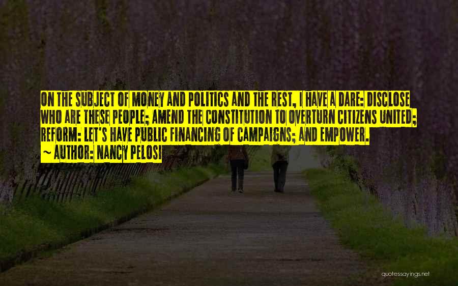 Nancy Pelosi Quotes: On The Subject Of Money And Politics And The Rest, I Have A Dare: Disclose Who Are These People; Amend