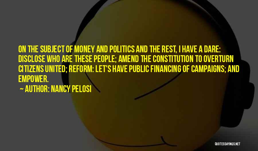 Nancy Pelosi Quotes: On The Subject Of Money And Politics And The Rest, I Have A Dare: Disclose Who Are These People; Amend
