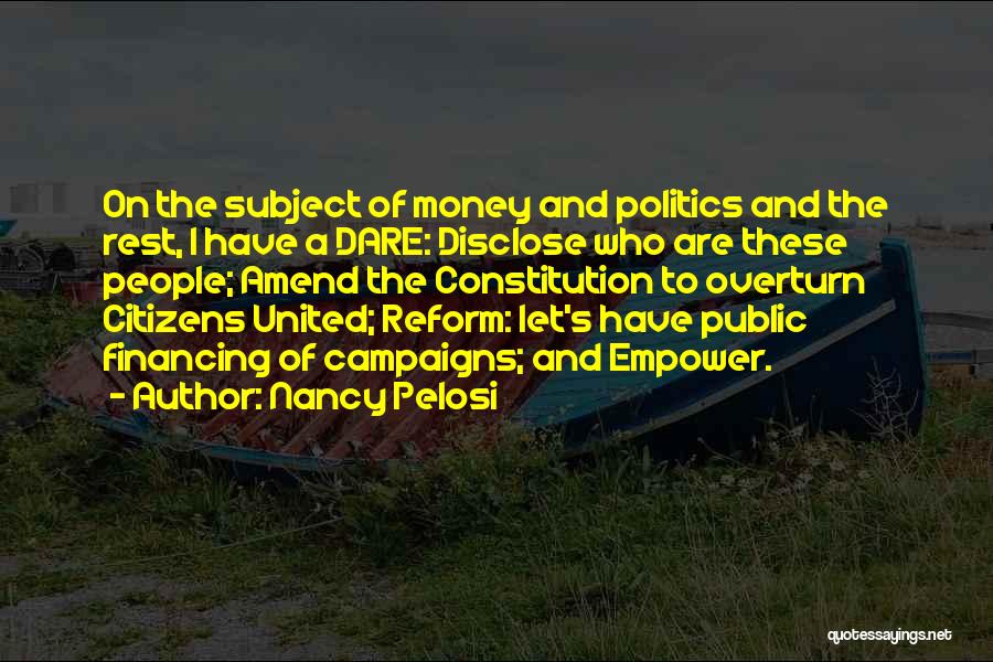 Nancy Pelosi Quotes: On The Subject Of Money And Politics And The Rest, I Have A Dare: Disclose Who Are These People; Amend