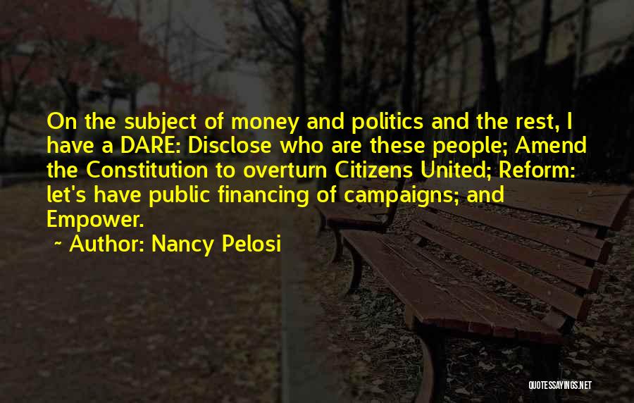 Nancy Pelosi Quotes: On The Subject Of Money And Politics And The Rest, I Have A Dare: Disclose Who Are These People; Amend