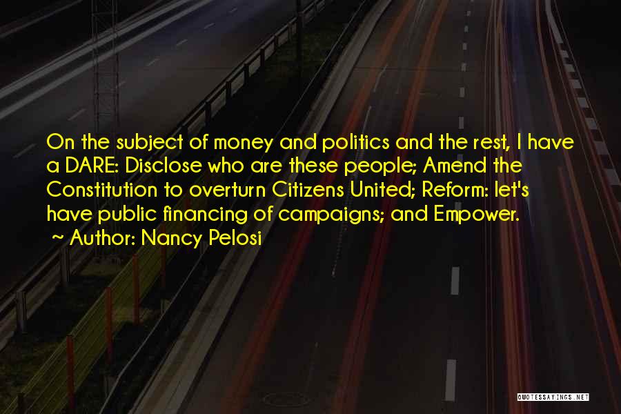 Nancy Pelosi Quotes: On The Subject Of Money And Politics And The Rest, I Have A Dare: Disclose Who Are These People; Amend