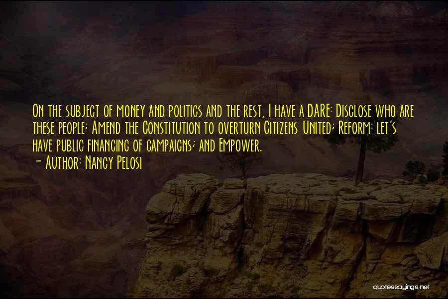 Nancy Pelosi Quotes: On The Subject Of Money And Politics And The Rest, I Have A Dare: Disclose Who Are These People; Amend