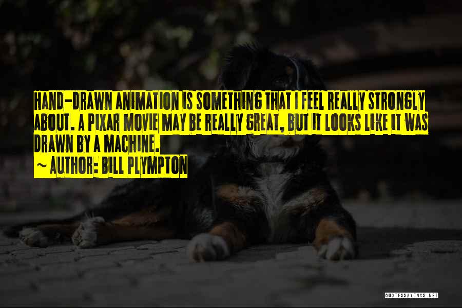 Bill Plympton Quotes: Hand-drawn Animation Is Something That I Feel Really Strongly About. A Pixar Movie May Be Really Great, But It Looks