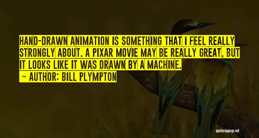 Bill Plympton Quotes: Hand-drawn Animation Is Something That I Feel Really Strongly About. A Pixar Movie May Be Really Great, But It Looks