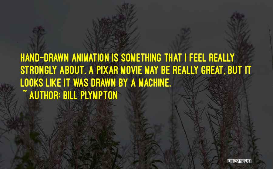 Bill Plympton Quotes: Hand-drawn Animation Is Something That I Feel Really Strongly About. A Pixar Movie May Be Really Great, But It Looks