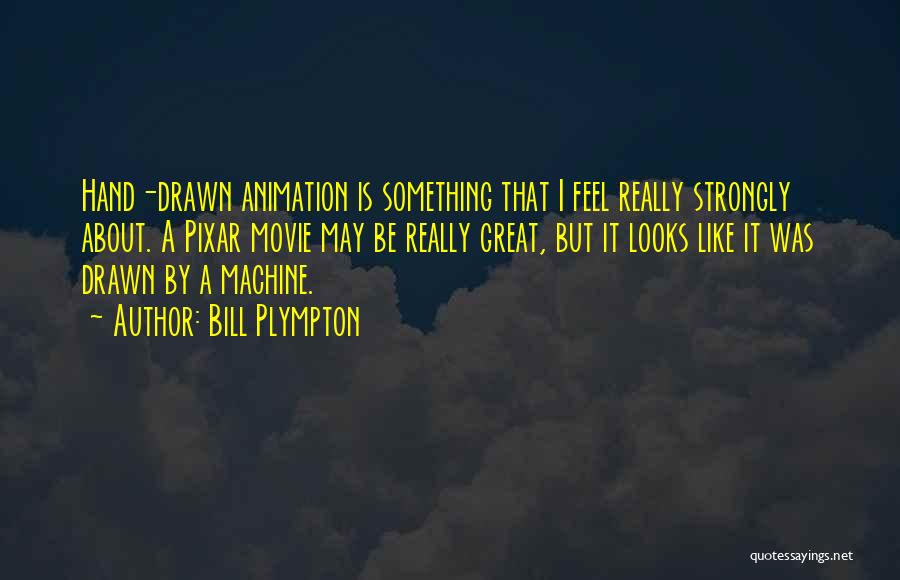 Bill Plympton Quotes: Hand-drawn Animation Is Something That I Feel Really Strongly About. A Pixar Movie May Be Really Great, But It Looks