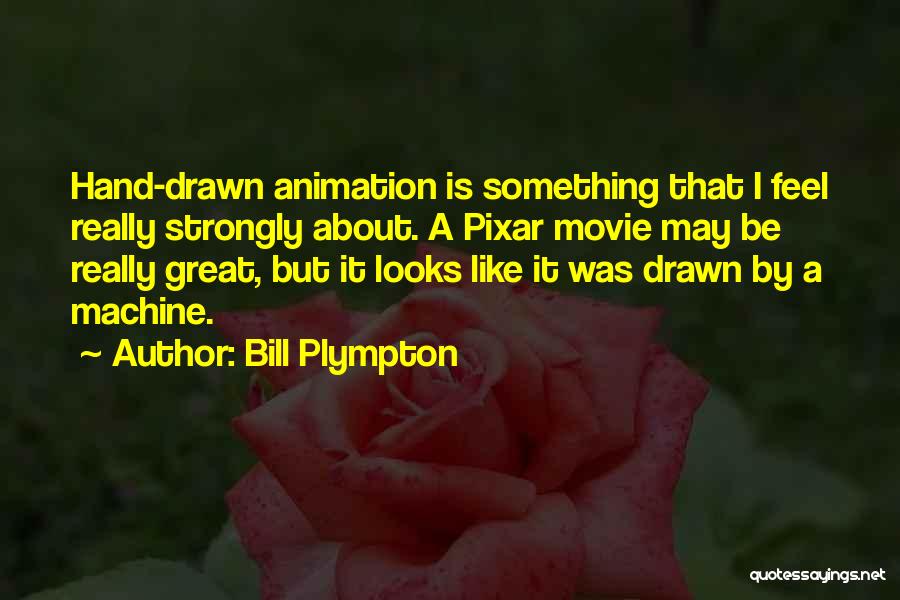 Bill Plympton Quotes: Hand-drawn Animation Is Something That I Feel Really Strongly About. A Pixar Movie May Be Really Great, But It Looks