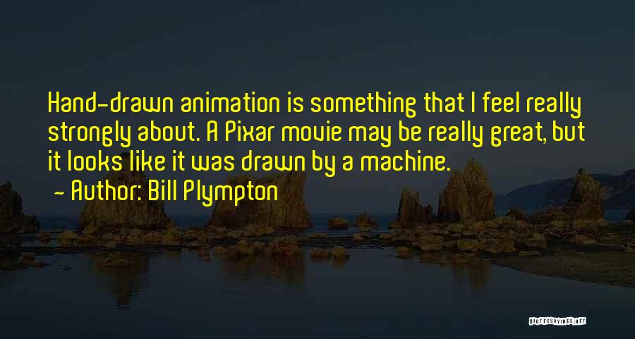 Bill Plympton Quotes: Hand-drawn Animation Is Something That I Feel Really Strongly About. A Pixar Movie May Be Really Great, But It Looks