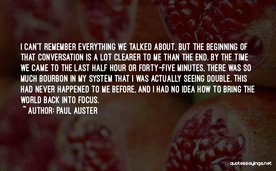 Paul Auster Quotes: I Can't Remember Everything We Talked About, But The Beginning Of That Conversation Is A Lot Clearer To Me Than