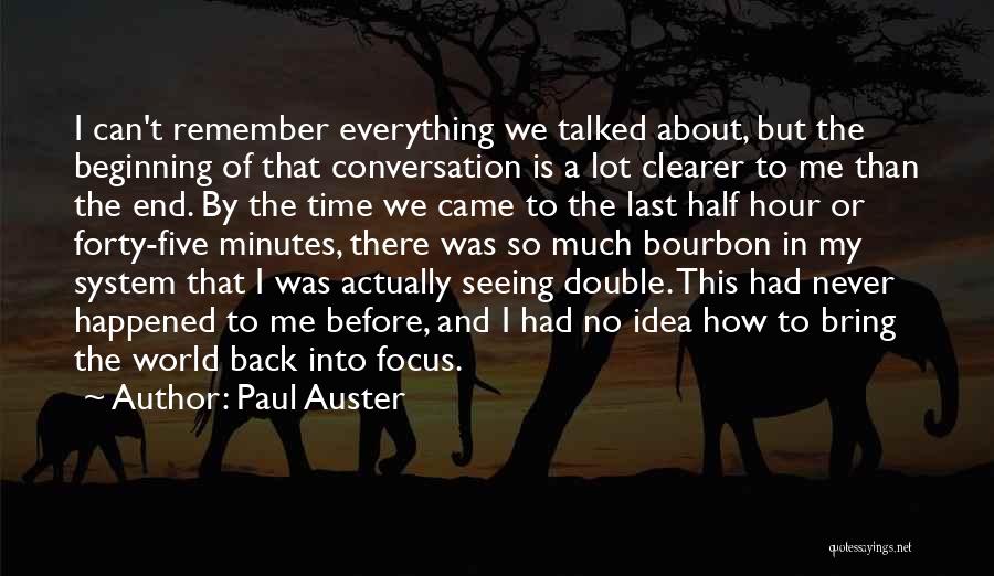 Paul Auster Quotes: I Can't Remember Everything We Talked About, But The Beginning Of That Conversation Is A Lot Clearer To Me Than