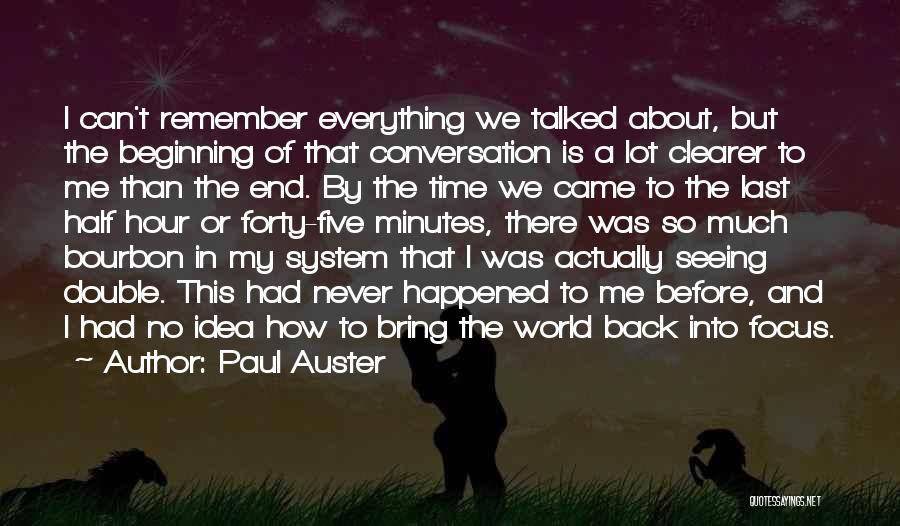 Paul Auster Quotes: I Can't Remember Everything We Talked About, But The Beginning Of That Conversation Is A Lot Clearer To Me Than