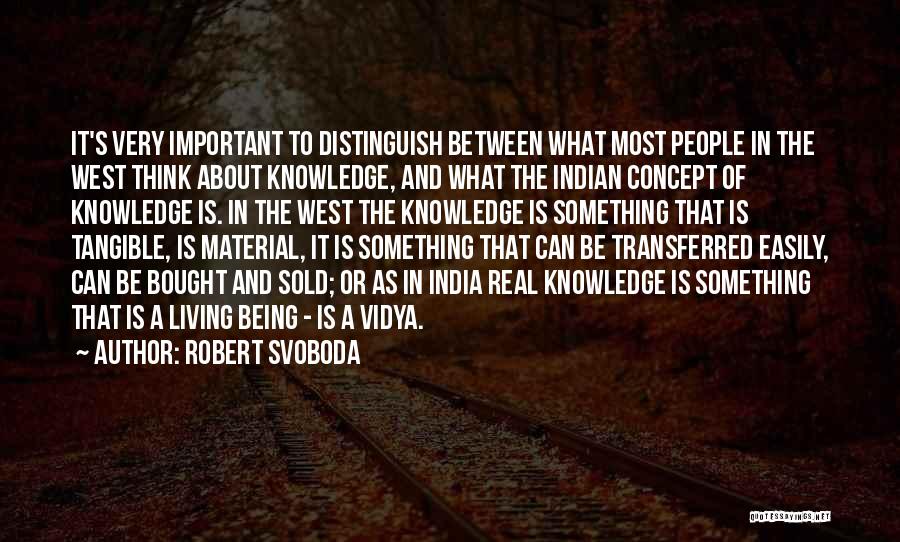 Robert Svoboda Quotes: It's Very Important To Distinguish Between What Most People In The West Think About Knowledge, And What The Indian Concept