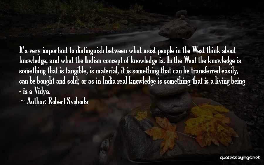 Robert Svoboda Quotes: It's Very Important To Distinguish Between What Most People In The West Think About Knowledge, And What The Indian Concept