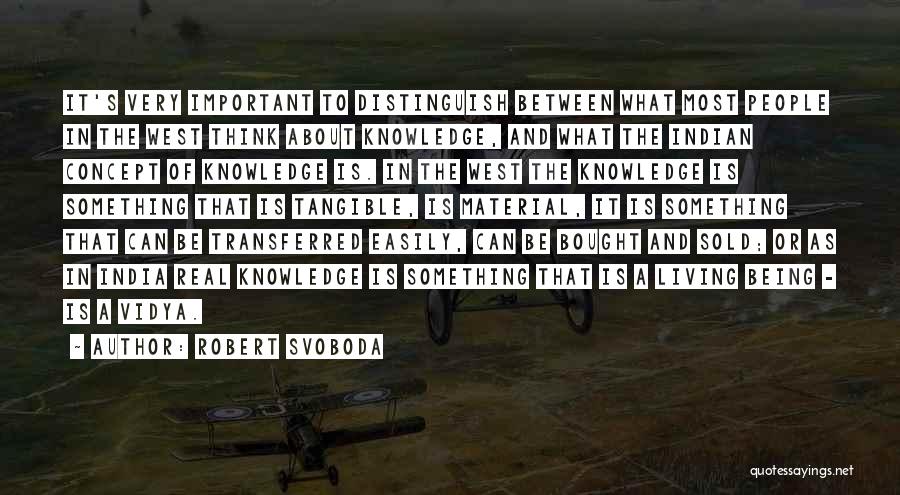 Robert Svoboda Quotes: It's Very Important To Distinguish Between What Most People In The West Think About Knowledge, And What The Indian Concept