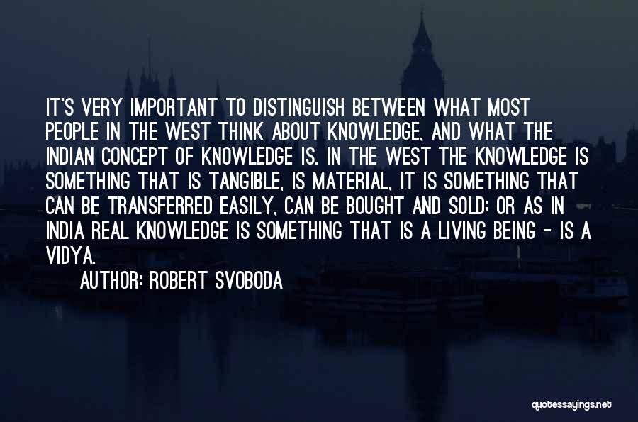 Robert Svoboda Quotes: It's Very Important To Distinguish Between What Most People In The West Think About Knowledge, And What The Indian Concept