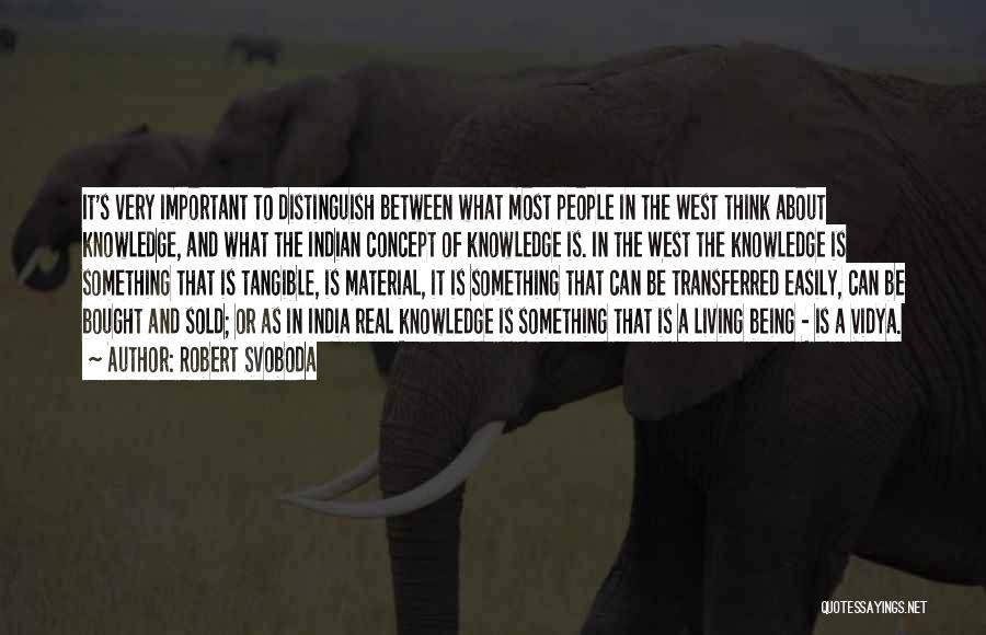 Robert Svoboda Quotes: It's Very Important To Distinguish Between What Most People In The West Think About Knowledge, And What The Indian Concept
