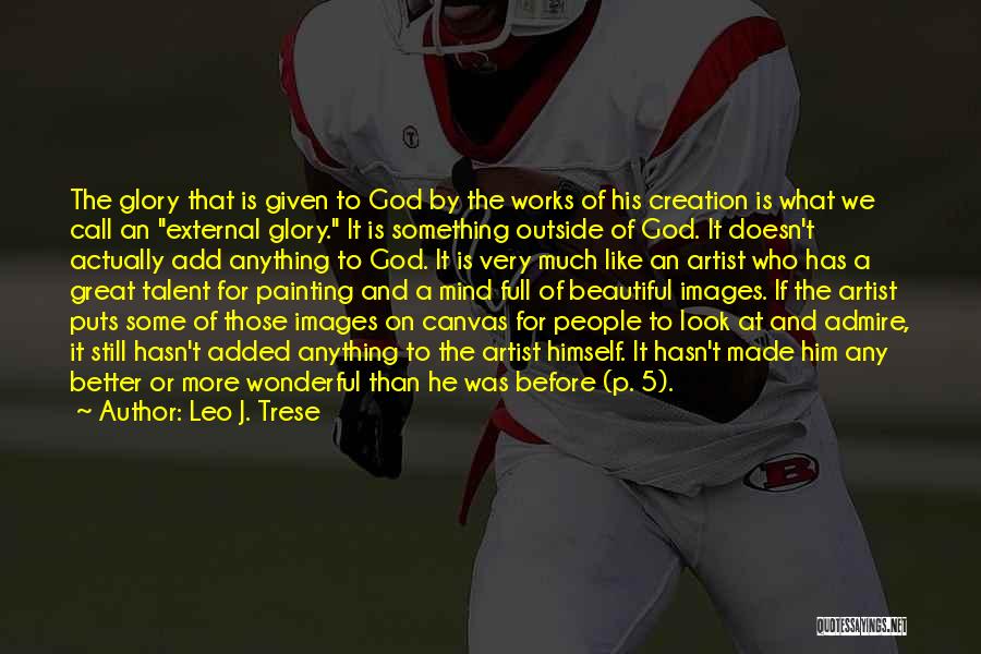 Leo J. Trese Quotes: The Glory That Is Given To God By The Works Of His Creation Is What We Call An External Glory.